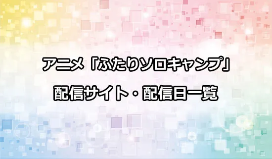 アニメ「ふたりソロキャンプ」の配信サイト・配信日一覧