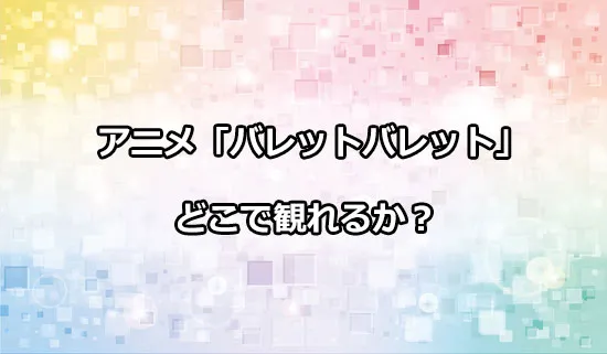 アニメ「バレットバレット」が観れる配信サイトはどこ？