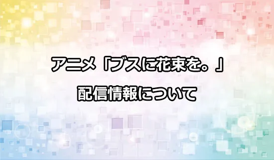 アニメ「ブスに花束を。」の配信情報