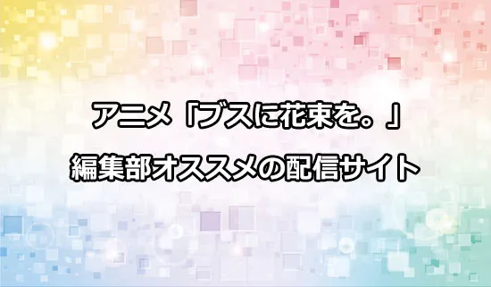 オススメのアニメ「ブスに花束を。」の配信サイト