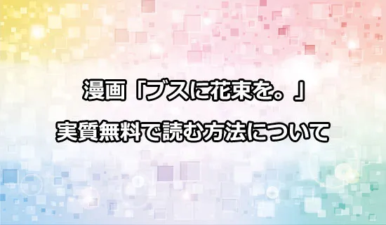 漫画「ブスに花束を。」を実質無料で読む方法
