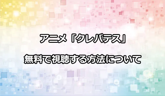 アニメ「クレバテス」を無料で視聴する方法