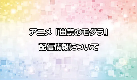 アニメ「出禁のモグラ」の配信情報
