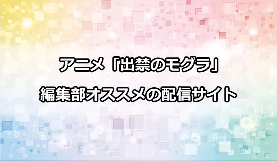 オススメのアニメ「出禁のモグラ」の配信サイト