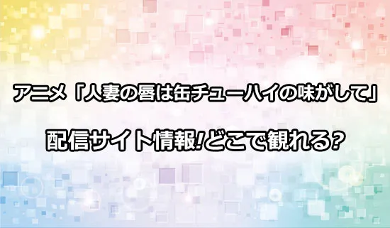アニメ「人妻の唇は缶チューハイの味がして」の配信サイト情報