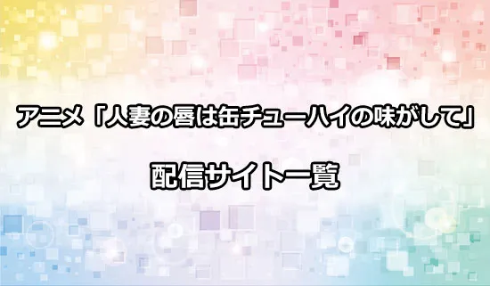 アニメ「人妻の唇は缶チューハイの味がして」の配信サイト一覧!どこで観れる？