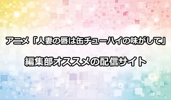 オススメのアニメ「人妻の唇は缶チューハイの味がして」の配信サイト