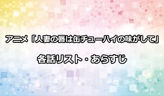 アニメ「人妻の唇は缶チューハイの味がして」の各話リスト・あらすじ