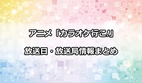 アニメ「カラオケ行こ!」の放送日・放送局情報