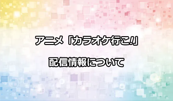 アニメ「カラオケ行こ!」の配信情報