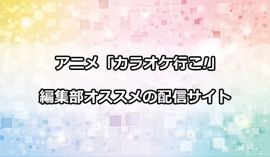 オススメのアニメ「カラオケ行こ!」の配信サイト