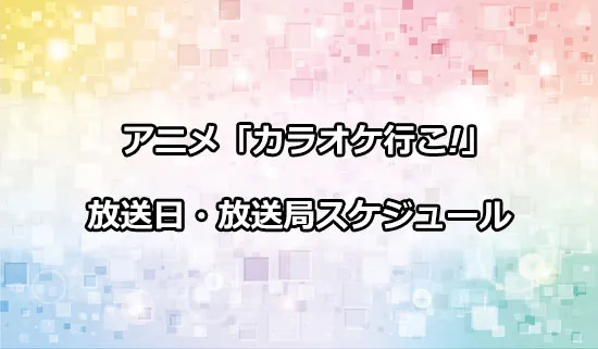 アニメ「カラオケ行こ!」の放送日・放送局スケジュール