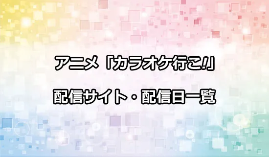 アニメ「カラオケ行こ!」の配信サイト・配信日一覧