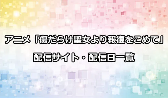 アニメ「傷だらけ聖女より報復をこめて」の配信サイト・配信日一覧