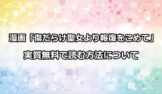 漫画「傷だらけ聖女より報復をこめて」を実質無料で読む方法
