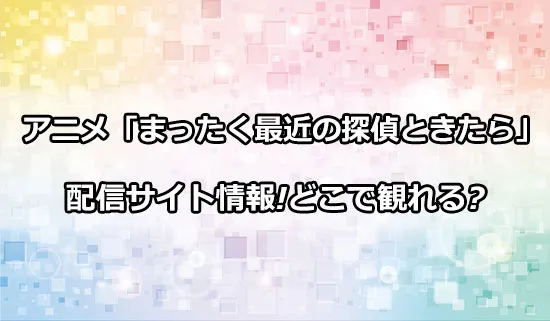 アニメ「まったく最近の探偵ときたら」の配信サイト情報