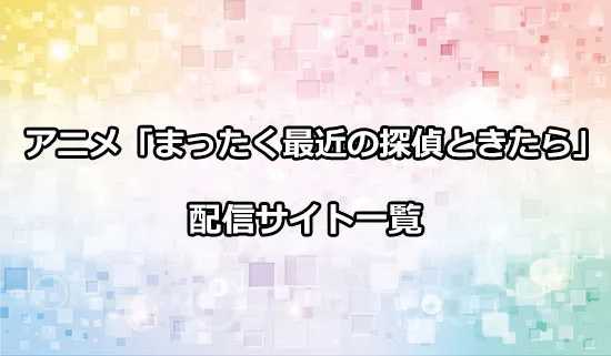 アニメ「まったく最近の探偵ときたら」の配信サイト一覧!どこで観れる?