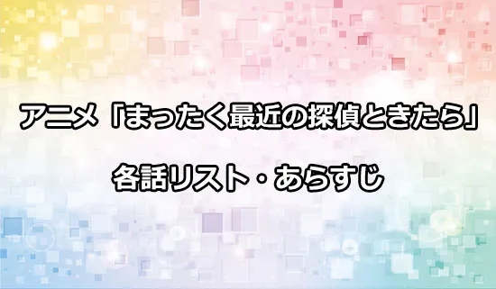 アニメ「まったく最近の探偵ときたら」の各話リスト・あらすじ