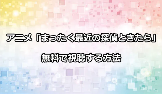 アニメ「まったく最近の探偵ときたら」を無料で視聴する方法