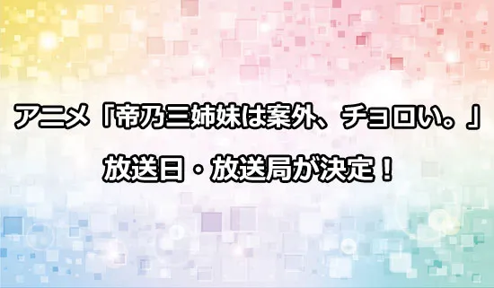 アニメ「帝乃三姉妹は案外、チョロい。」の放送日・放送局が決定！