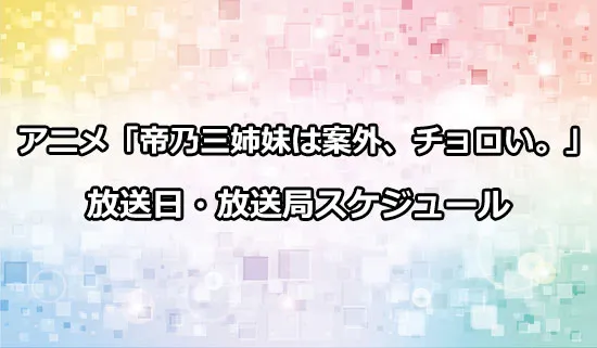 アニメ「帝乃三姉妹は案外、チョロい。」の放送日・放送局スケジュール