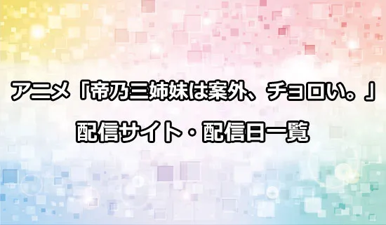アニメ「帝乃三姉妹は案外、チョロい。」の配信サイト・配信日一覧