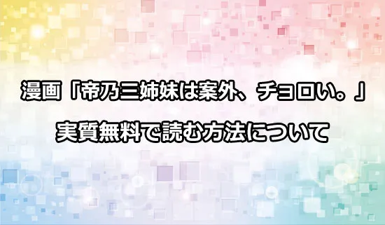 漫画「帝乃三姉妹は案外、チョロい。」を実質無料で読む方法