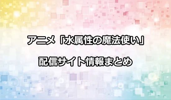 アニメ「水属性の魔法使い」の配信サイト情報