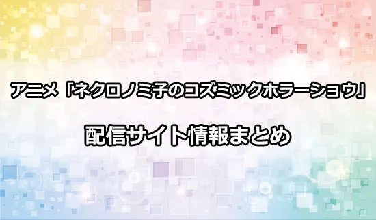 アニメ「ネクロノミ子のコズミックホラーショウ」の配信サイト情報