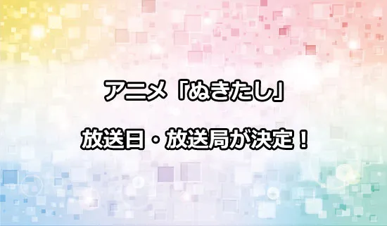 アニメ「ぬきたし」の放送日・放送局