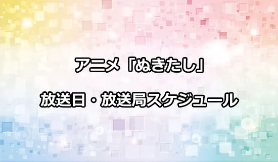 アニメ「ぬきたし」の放送日・放送局スケジュール