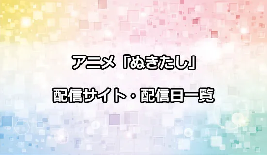 アニメ「ぬきたし」の配信サイト・配信日一覧