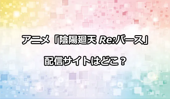 アニメ「陰陽廻天 Re:バース」の配信サイトはどこ？