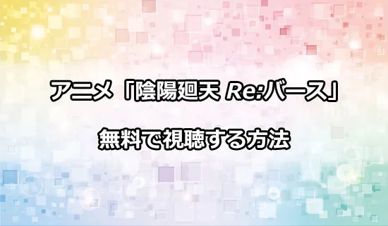アニメ「陰陽廻天 Re:バース」を無料で視聴する方法