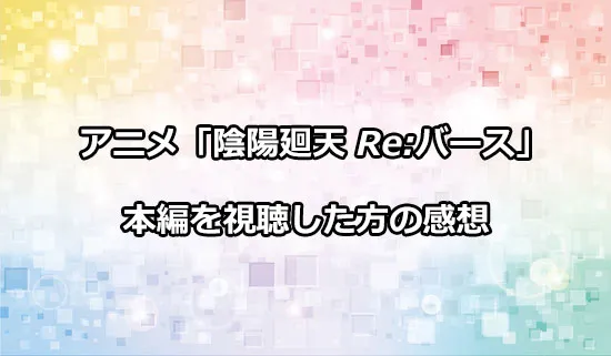 アニメ「陰陽廻天 Re:バース」を観たファンの感想