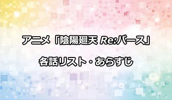 アニメ「陰陽廻天 Re:バース」の各話リスト・あらすじ