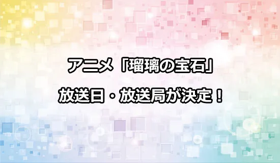 アニメ「瑠璃の宝石」の放送日・放送局情報