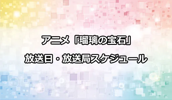 アニメ「瑠璃の宝石」の放送日・放送局スケジュール