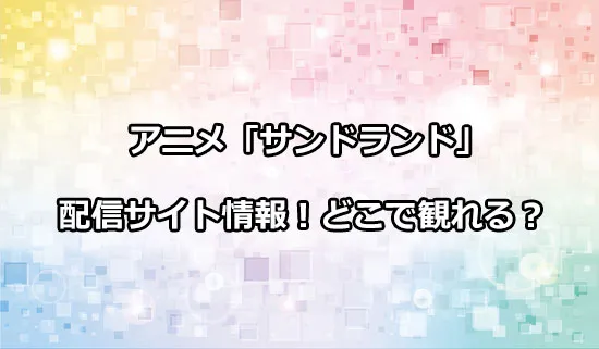 アニメ「サンドランド」の配信サイト情報!どこで観れる？