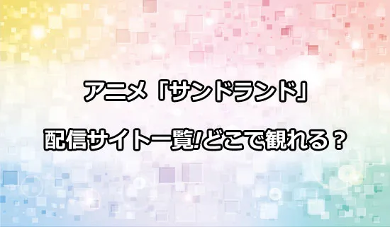 アニメ「サンドランド」の配信サイトについて！どこで観れる？