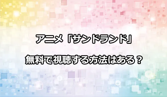 アニメ「サンドランド」を無料で視聴する方法