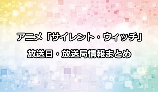 アニメ「サイレント・ウィッチ 沈黙の魔女の隠しごと」の放送日・放送局情報