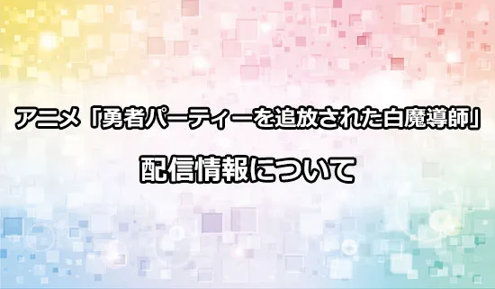 アニメ「勇者パーティーを追放された白魔導師」の配信情報