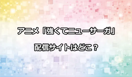 アニメ「強くてニューサーガ」の配信サイトはどこ？