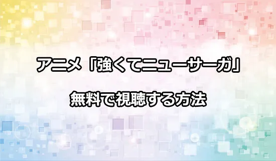 アニメ「強くてニューサーガ」を無料で視聴する方法