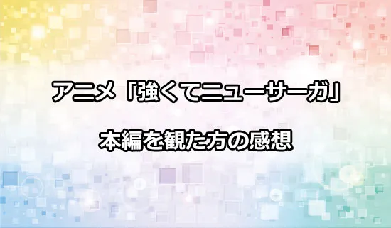 アニメ「強くてニューサーガ」を観たファンの感想
