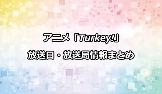 アニメ「Turkey!（ターキー）」の放送日・放送局情報