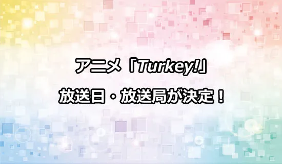 アニメ「Turkey!（ターキー）」の放送日・放送局が決定！
