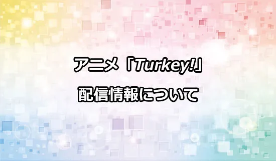 アニメ「Turkey!（ターキー）」の配信情報