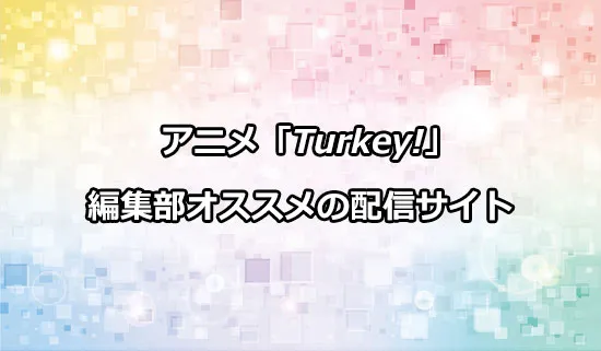 オススメのアニメ「Turkey!（ターキー）」の配信サイト